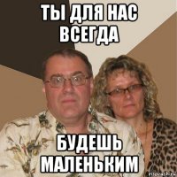 ты для нас всегда будешь маленьким