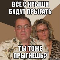 все с крыши будут прыгать ты тоже прыгнешь?