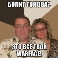 болит голова? это все твой warface!