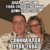 дядя свин дома (1988-2001) тётя свинка дома (1988-2005) свинка хлоя (1988-2004)