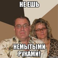 не ешь немытыми руками!