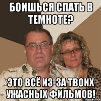 боишься спать в темноте? это всё из-за твоих ужасных фильмов!