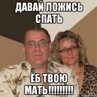 давай ложись спать ёб твою мать!!!!!!!!!