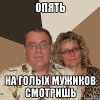 опять на голых мужиков смотришь