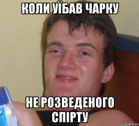 коли уїбав чарку не розведеного спірту