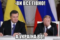 -ви все гівно! а україна во!