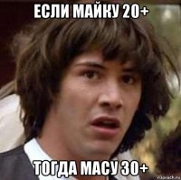 если майку 20+ тогда масу 30+