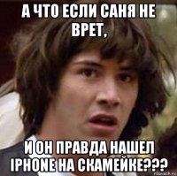 а что если саня не врет, и он правда нашел iphone на скамейке???