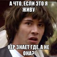 а что, если это я живу хер знает где, а не она?