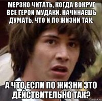 мерзко читать, когда вокруг все герои мудаки. начинаешь думать, что и по жизни так. а что если по жизни это действительно так?