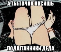 а ты точно носишь подштанники деда