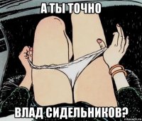 а ты точно влад сидельников?