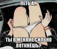 петь а... ты в меня не сильно воткнёшь?