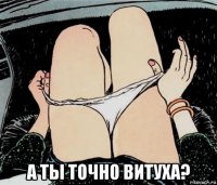  а ты точно витуха?