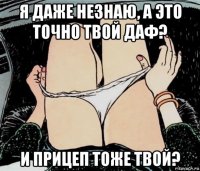 я даже незнаю, а это точно твой даф? и прицеп тоже твой?