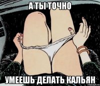 а ты точно умеешь делать кальян