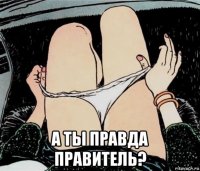  а ты правда правитель?