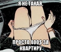 я не такая, просто 400$ за квартиру