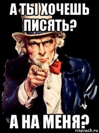 а ты хочешь писять? а на меня?