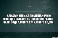 Каждый день, сплю днём.Ночью некогда спать очень плотный график...
Пати. Водка. Много пати. Много водки.