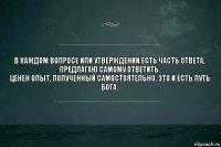 В каждом вопросе или утверждении есть часть ответа,
предлагаю самому ответить.
Ценен опыт, полученный самостоятельно. Это и есть путь бога.