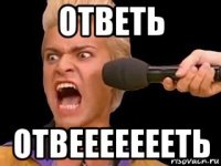 ответь отвеееееееть