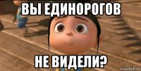 вы единорогов не видели?