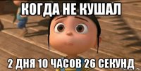 когда не кушал 2 дня 10 часов 26 секунд