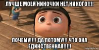 лучше моей ниночки нет никого!!!! почему!!!! да потому!!! что она единственная!!!!!