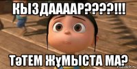 кыздаааар????!!! тәтем жұмыста ма?