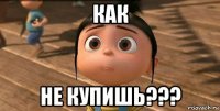 как не купишь???