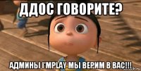 ддос говорите? админы i'mplay мы верим в вас!!!