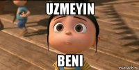 uzmeyin beni