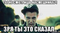 ты не смотришь насмешника?! зря ты это сказал..