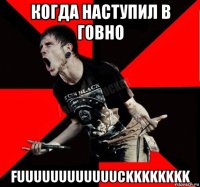 когда наступил в говно fuuuuuuuuuuuuckkkkkkkk