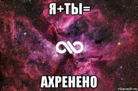 я+ты= ахренено