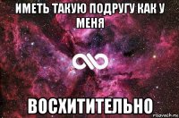 иметь такую подругу как у меня восхитительно