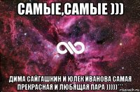 самые,самые ))) дима сайгашкин и юлек иванова самая прекрасная и любящая пара )))))***