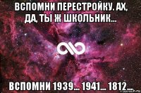 вспомни перестройку. ах, да, ты ж школьник... вспомни 1939... 1941... 1812...