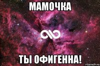 мамочка ты офигенна!