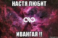 настя любит ивангая !!