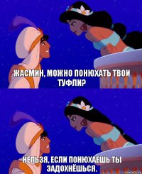 Жасмин, можно понюхать твои туфли? Нельзя, если понюхаешь ты задохнёшься.