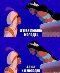 -Я тебя люблю
- Молодец -А ты?
-и я молодец