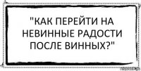 "Как перейти на невинные радости после винных?" 