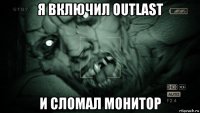 я включил outlast и сломал монитор