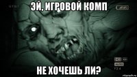 эй, игровой комп не хочешь ли?