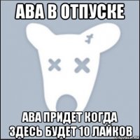 ава в отпуске ава придет когда здесь будет 10 лайков