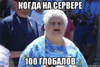 когда на сервере 100 глобалов