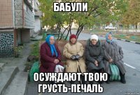 бабули осуждают твою грусть-печаль