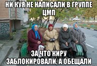 ни куя не написали в группе цмп за что киру заблокировали, а обещали